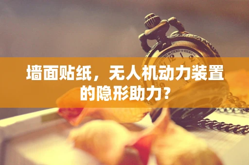 墙面贴纸，无人机动力装置的隐形助力？