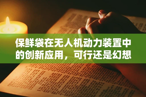 保鲜袋在无人机动力装置中的创新应用，可行还是幻想？
