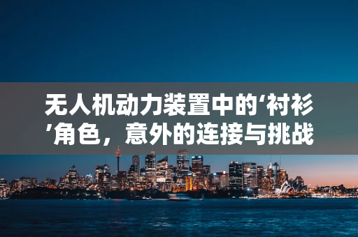 无人机动力装置中的‘衬衫’角色，意外的连接与挑战