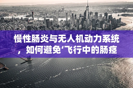 慢性肠炎与无人机动力系统，如何避免‘飞行中的肠痉挛’？