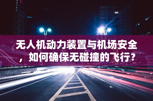 无人机动力装置与机场安全，如何确保无碰撞的飞行？