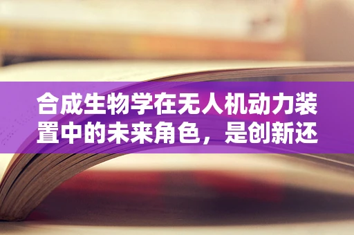 合成生物学在无人机动力装置中的未来角色，是创新还是幻想？