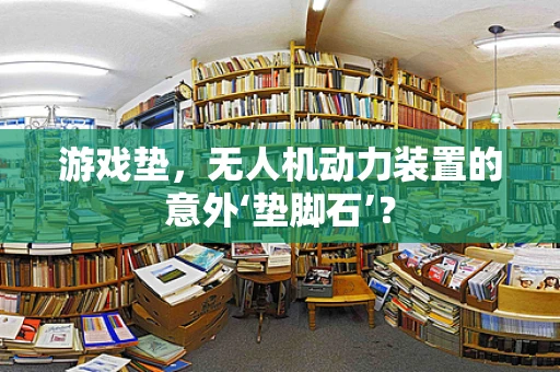 游戏垫，无人机动力装置的意外‘垫脚石’？