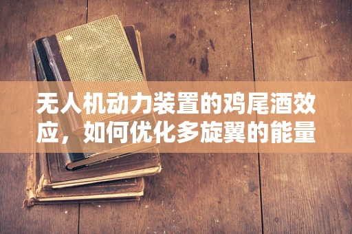 无人机动力装置的鸡尾酒效应，如何优化多旋翼的能量分配？