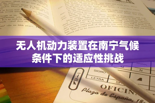 无人机动力装置在南宁气候条件下的适应性挑战