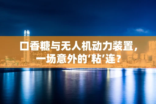 口香糖与无人机动力装置，一场意外的‘粘’连？