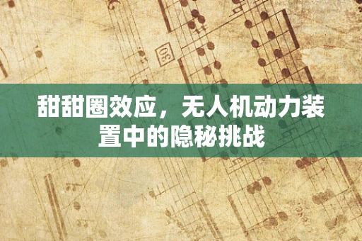 甜甜圈效应，无人机动力装置中的隐秘挑战