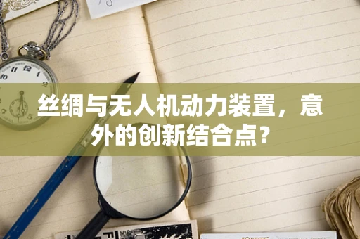 丝绸与无人机动力装置，意外的创新结合点？