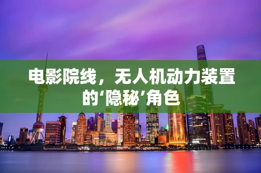 电影院线，无人机动力装置的‘隐秘’角色