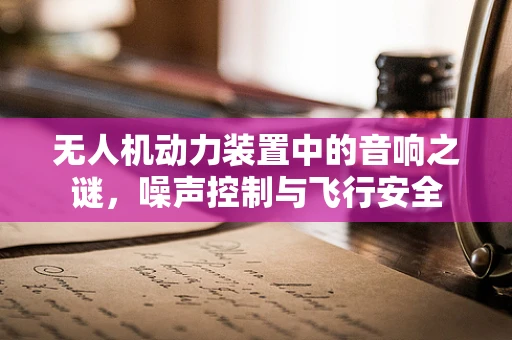 无人机动力装置中的音响之谜，噪声控制与飞行安全