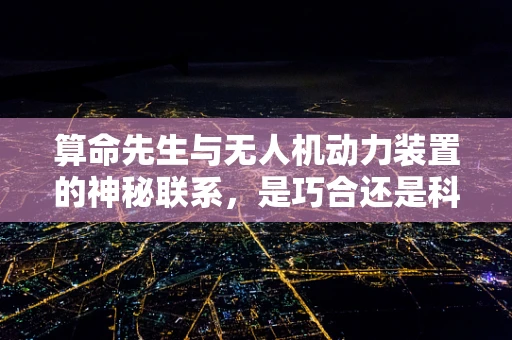 算命先生与无人机动力装置的神秘联系，是巧合还是科学预言？