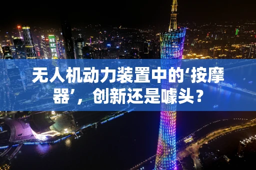无人机动力装置中的‘按摩器’，创新还是噱头？
