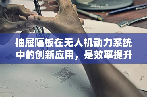 抽屉隔板在无人机动力系统中的创新应用，是效率提升的钥匙吗？
