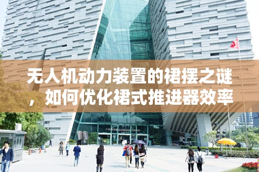 无人机动力装置的裙摆之谜，如何优化裙式推进器效率？