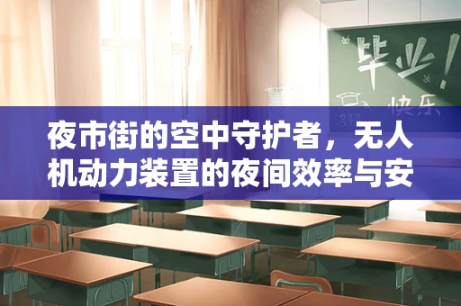 夜市街的空中守护者，无人机动力装置的夜间效率与安全考量