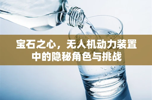宝石之心，无人机动力装置中的隐秘角色与挑战