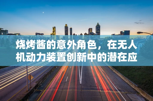 烧烤酱的意外角色，在无人机动力装置创新中的潜在应用？