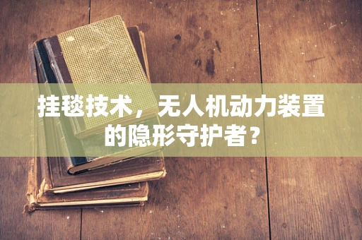 挂毯技术，无人机动力装置的隐形守护者？