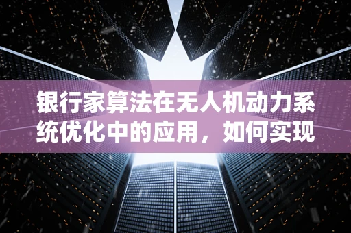 银行家算法在无人机动力系统优化中的应用，如何实现最优资源分配？