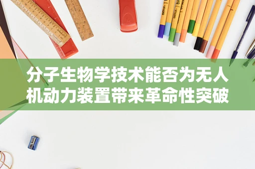分子生物学技术能否为无人机动力装置带来革命性突破？