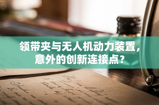 领带夹与无人机动力装置，意外的创新连接点？