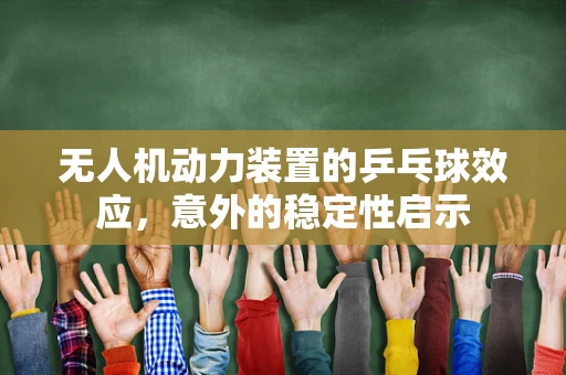 无人机动力装置的乒乓球效应，意外的稳定性启示