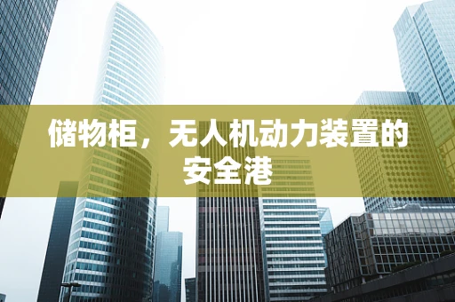 储物柜，无人机动力装置的安全港