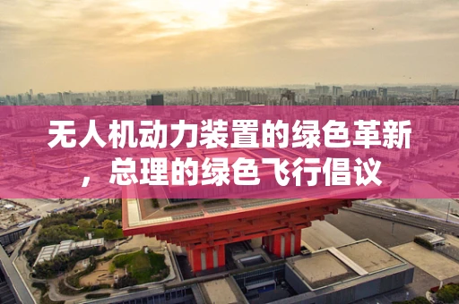 无人机动力装置的绿色革新，总理的绿色飞行倡议