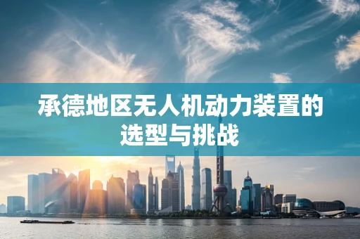 承德地区无人机动力装置的选型与挑战