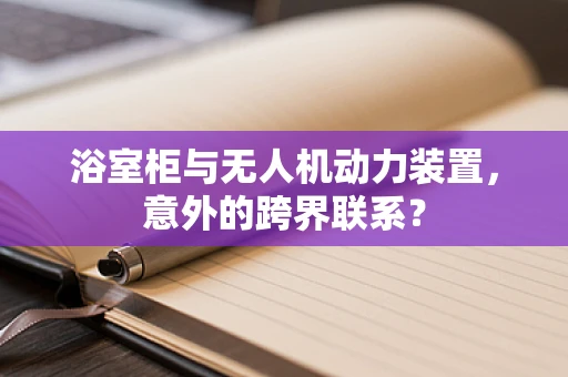 浴室柜与无人机动力装置，意外的跨界联系？