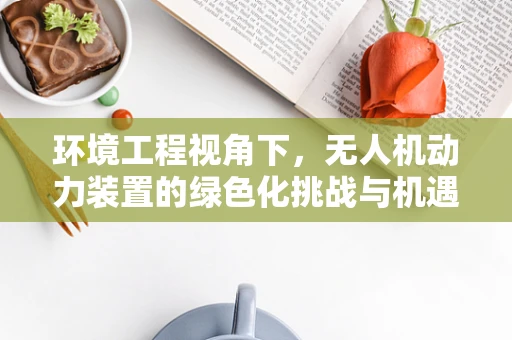 环境工程视角下，无人机动力装置的绿色化挑战与机遇