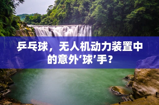 乒乓球，无人机动力装置中的意外‘球’手？