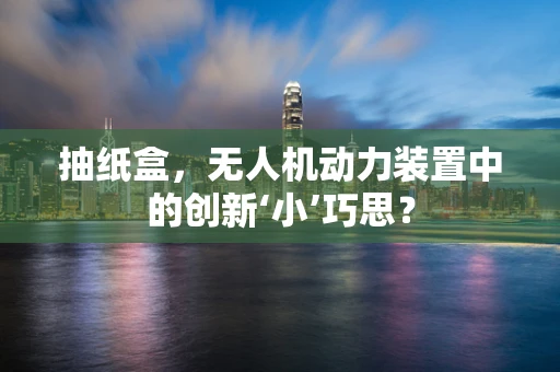 抽纸盒，无人机动力装置中的创新‘小’巧思？