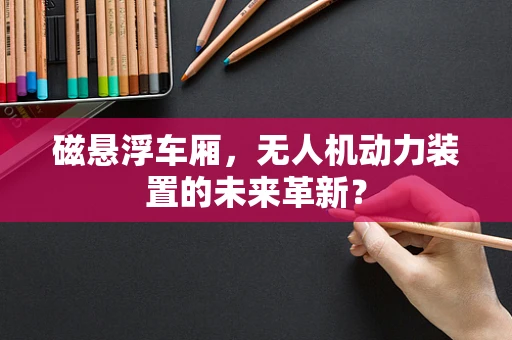磁悬浮车厢，无人机动力装置的未来革新？