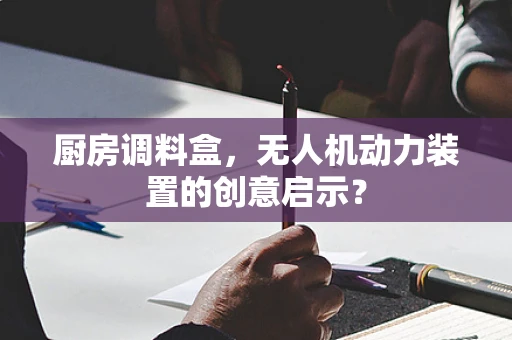 厨房调料盒，无人机动力装置的创意启示？
