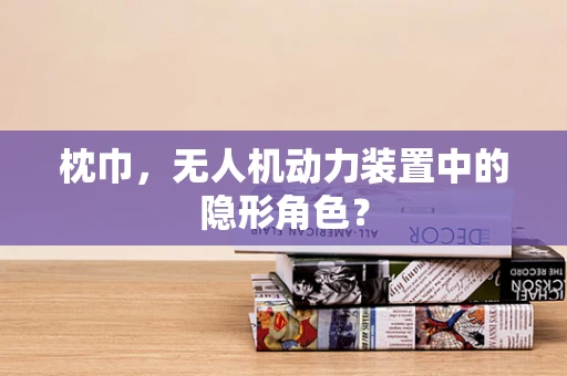 枕巾，无人机动力装置中的隐形角色？