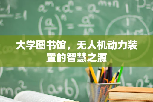 大学图书馆，无人机动力装置的智慧之源
