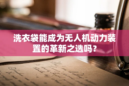 洗衣袋能成为无人机动力装置的革新之选吗？