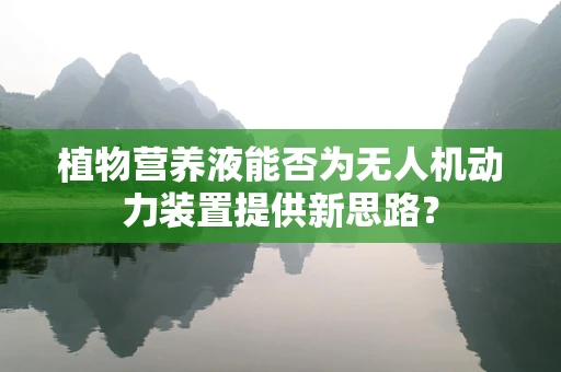 植物营养液能否为无人机动力装置提供新思路？