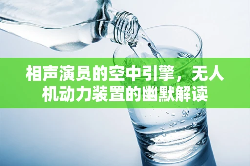 相声演员的空中引擎，无人机动力装置的幽默解读