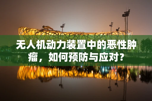无人机动力装置中的恶性肿瘤，如何预防与应对？