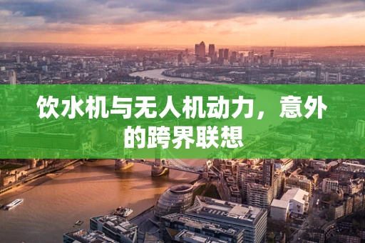 饮水机与无人机动力，意外的跨界联想