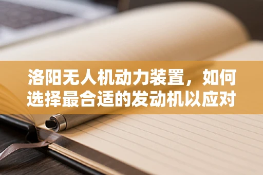 洛阳无人机动力装置，如何选择最合适的发动机以应对复杂地形？