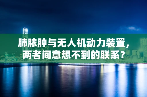 肺脓肿与无人机动力装置，两者间意想不到的联系？