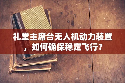 礼堂主席台无人机动力装置，如何确保稳定飞行？