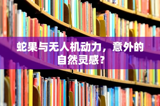 蛇果与无人机动力，意外的自然灵感？