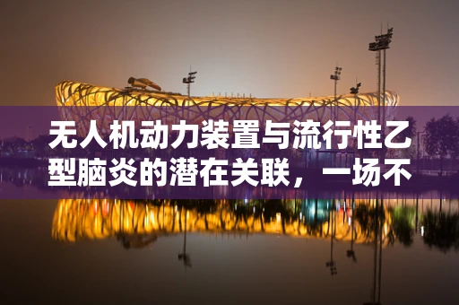 无人机动力装置与流行性乙型脑炎的潜在关联，一场不容忽视的公共卫生挑战