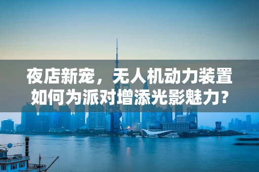 夜店新宠，无人机动力装置如何为派对增添光影魅力？