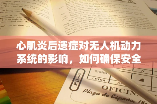 心肌炎后遗症对无人机动力系统的影响，如何确保安全飞行？