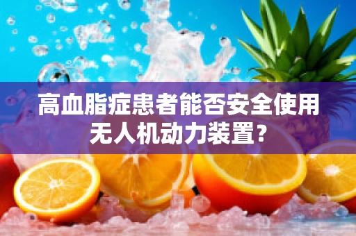 高血脂症患者能否安全使用无人机动力装置？